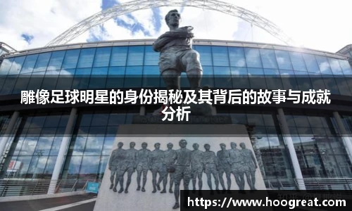 雕像足球明星的身份揭秘及其背后的故事与成就分析